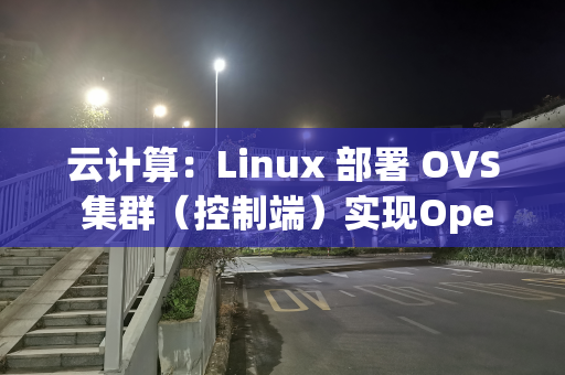 云计算：Linux 部署 OVS 集群（控制端）实现OpenFlow
