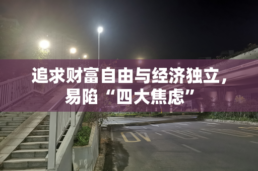 追求财富自由与经济独立，易陷“四大焦虑”