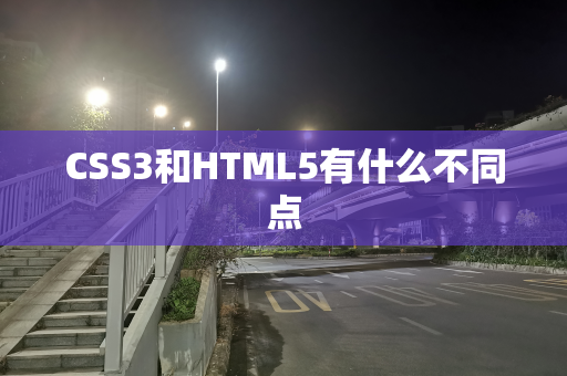 CSS3和HTML5有什么不同点