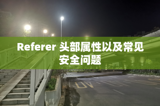 Referer 头部属性以及常见安全问题