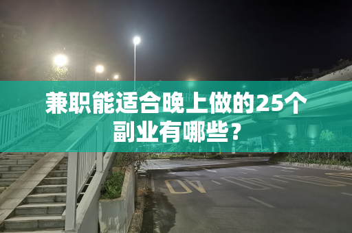 兼职能适合晚上做的25个副业有哪些？