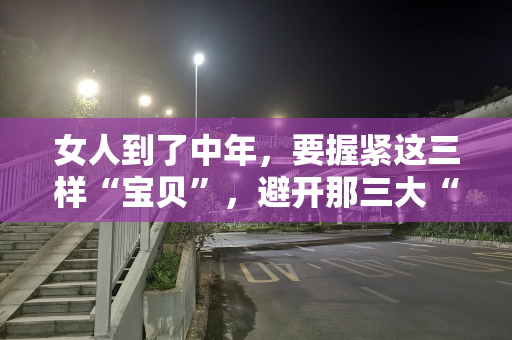 女人到了中年，要握紧这三样“宝贝”，避开那三大“陷阱”