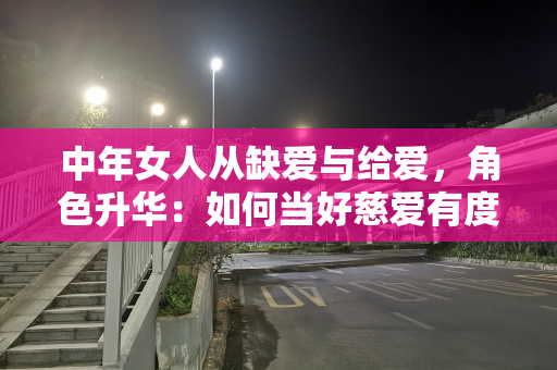 中年女人从缺爱与给爱，角色升华：如何当好慈爱有度的婆婆