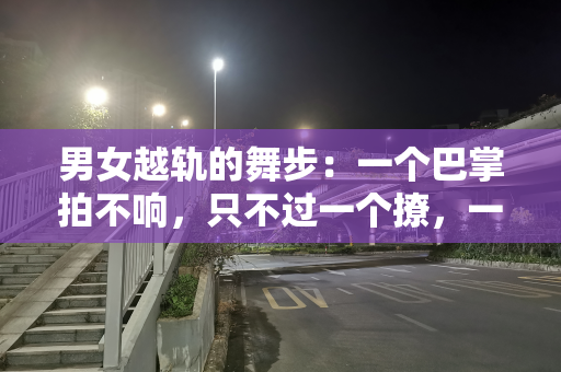 男女越轨的舞步：一个巴掌拍不响，只不过一个撩，一个接的问题