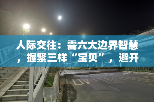 人际交往：需六大边界智慧，握紧三样“宝贝”，避开三大“陷阱”