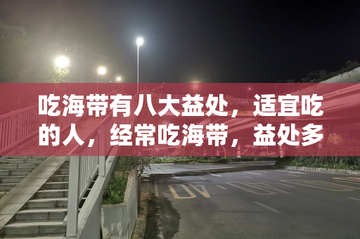 吃海带有八大益处，适宜吃的人，经常吃海带，益处多多