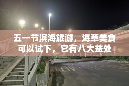 五一节滨海旅游，海草美食可以试下，它有八大益处