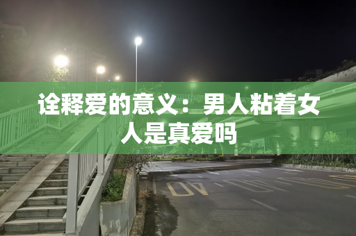 诠释爱的意义：男人粘着女人是真爱吗