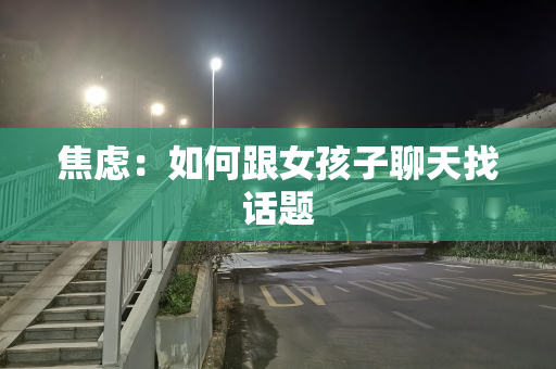 焦虑：如何跟女孩子聊天找话题