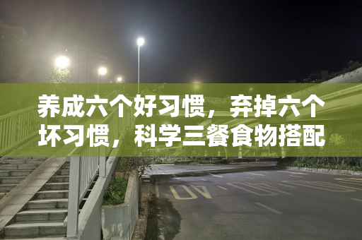 养成六个好习惯，弃掉六个坏习惯，科学三餐食物搭配，健康加分