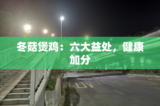 冬菇煲鸡：六大益处，健康加分