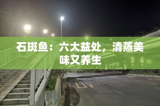 石斑鱼：六大益处，清蒸美味又养生