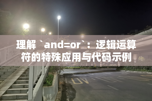 理解 `and=or`：逻辑运算符的特殊应用与代码示例