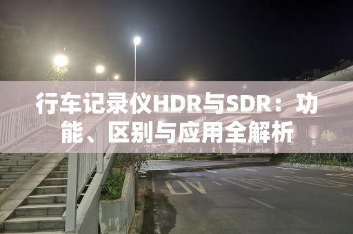 行车记录仪HDR与SDR：功能、区别与应用全解析