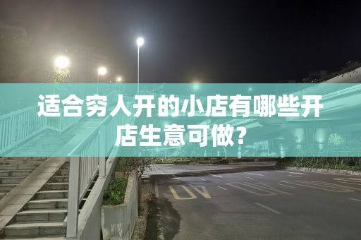 适合穷人开的小店有哪些开店生意可做？