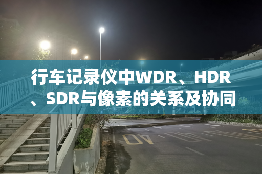 行车记录仪中WDR、HDR、SDR与像素的关系及协同作用