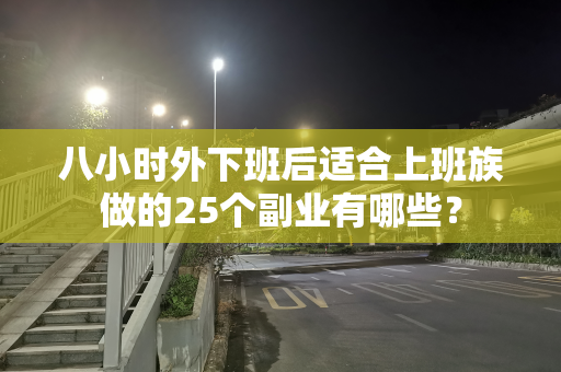 八小时外下班后适合上班族做的25个副业有哪些？