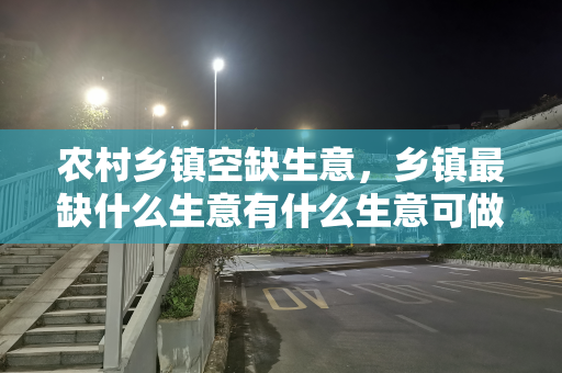 农村乡镇空缺生意，乡镇最缺什么生意有什么生意可做