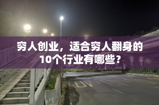 穷人创业，适合穷人翻身的10个行业有哪些？