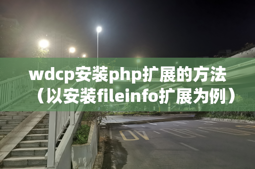 wdcp安装php扩展的方法（以安装fileinfo扩展为例）（wdcp安装教程）