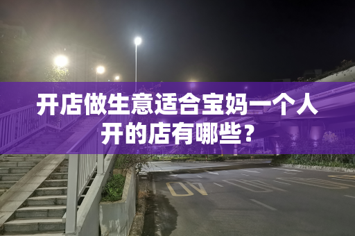 开店做生意适合宝妈一个人开的店有哪些？