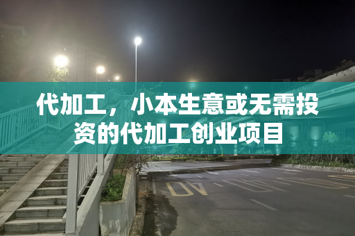 代加工，小本生意或无需投资的代加工创业项目