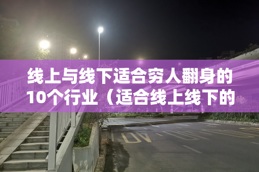 线上与线下适合穷人翻身的10个行业（适合线上线下的生意）