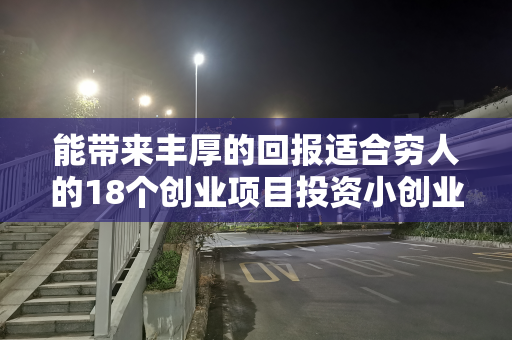 能带来丰厚的回报适合穷人的18个创业项目投资小创业项目