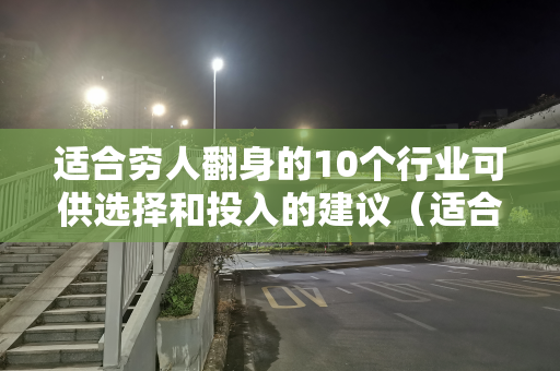 适合穷人翻身的10个行业可供选择和投入的建议（适合穷人翻身的专业）