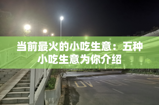 当前最火的小吃生意：五种小吃生意为你介绍