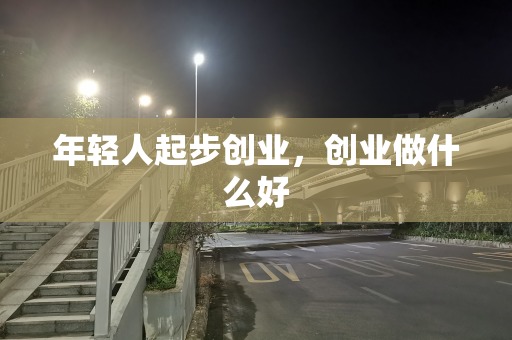 年轻人起步创业，创业做什么好