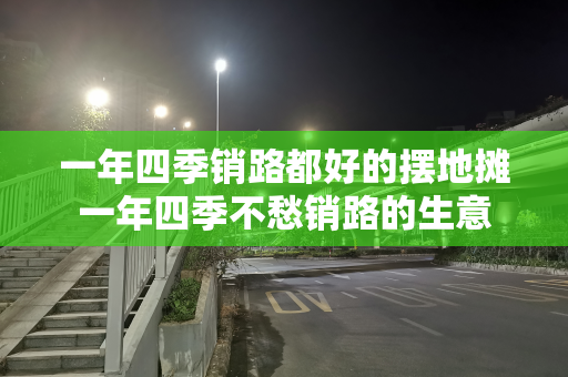 一年四季销路都好的摆地摊一年四季不愁销路的生意