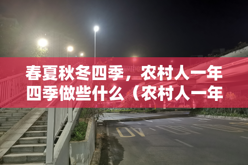 春夏秋冬四季，农村人一年四季做些什么（农村人一年四季所做的事）