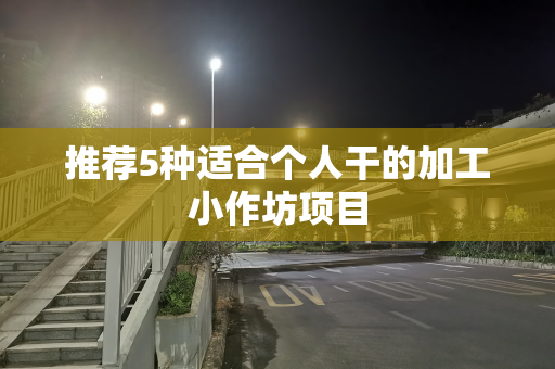 推荐5种适合个人干的加工小作坊项目