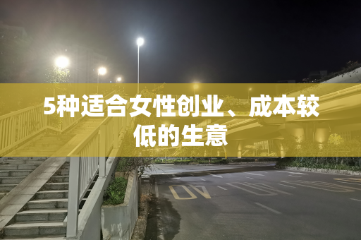 5种适合女性创业、成本较低的生意