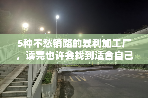 5种不愁销路的暴利加工厂，读完也许会找到适合自己的加工厂