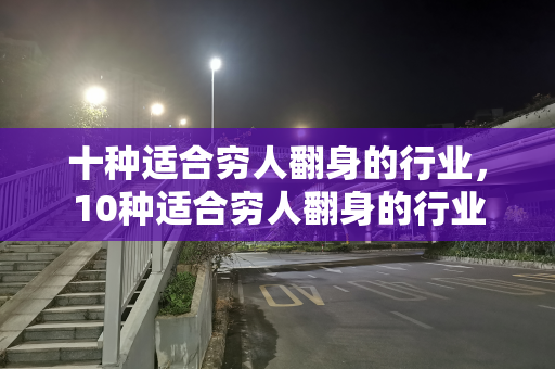 十种适合穷人翻身的行业，10种适合穷人翻身的行业