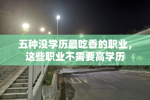 五种没学历最吃香的职业，这些职业不需要高学历