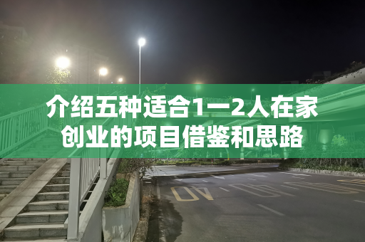 介绍五种适合1一2人在家创业的项目借鉴和思路