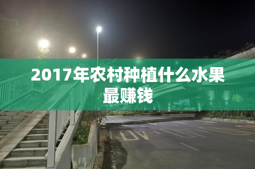 2017年农村种植什么水果最赚钱