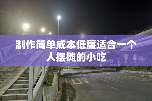 制作简单成本低廉适合一个人摆摊的小吃