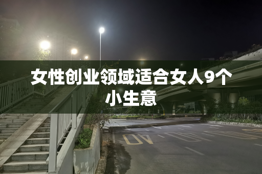 女性创业领域适合女人9个小生意