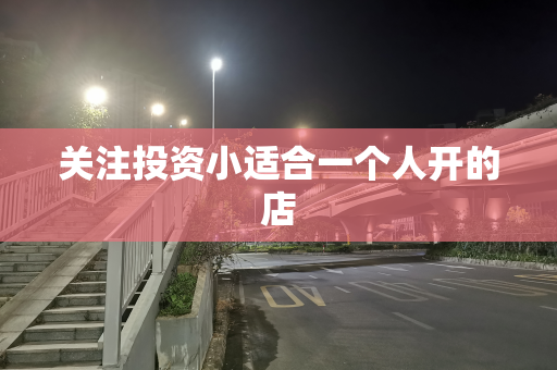 关注投资小适合一个人开的店