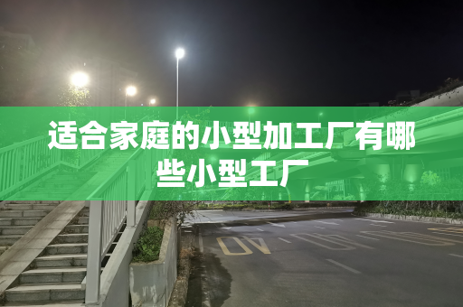 适合家庭的小型加工厂有哪些小型工厂