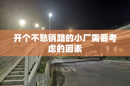 开个不愁销路的小厂需要考虑的因素