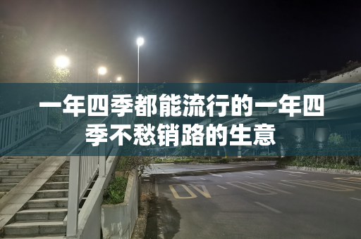 一年四季都能流行的一年四季不愁销路的生意