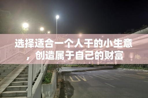 选择适合一个人干的小生意，创造属于自己的财富