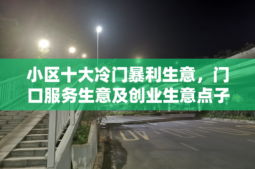 小区十大冷门暴利生意，门口服务生意及创业生意点子