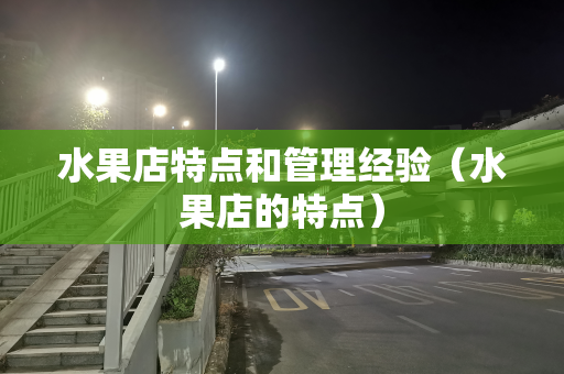 水果店特点和管理经验（水果店的特点）