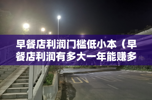 早餐店利润门槛低小本（早餐店利润有多大一年能赚多少钱）